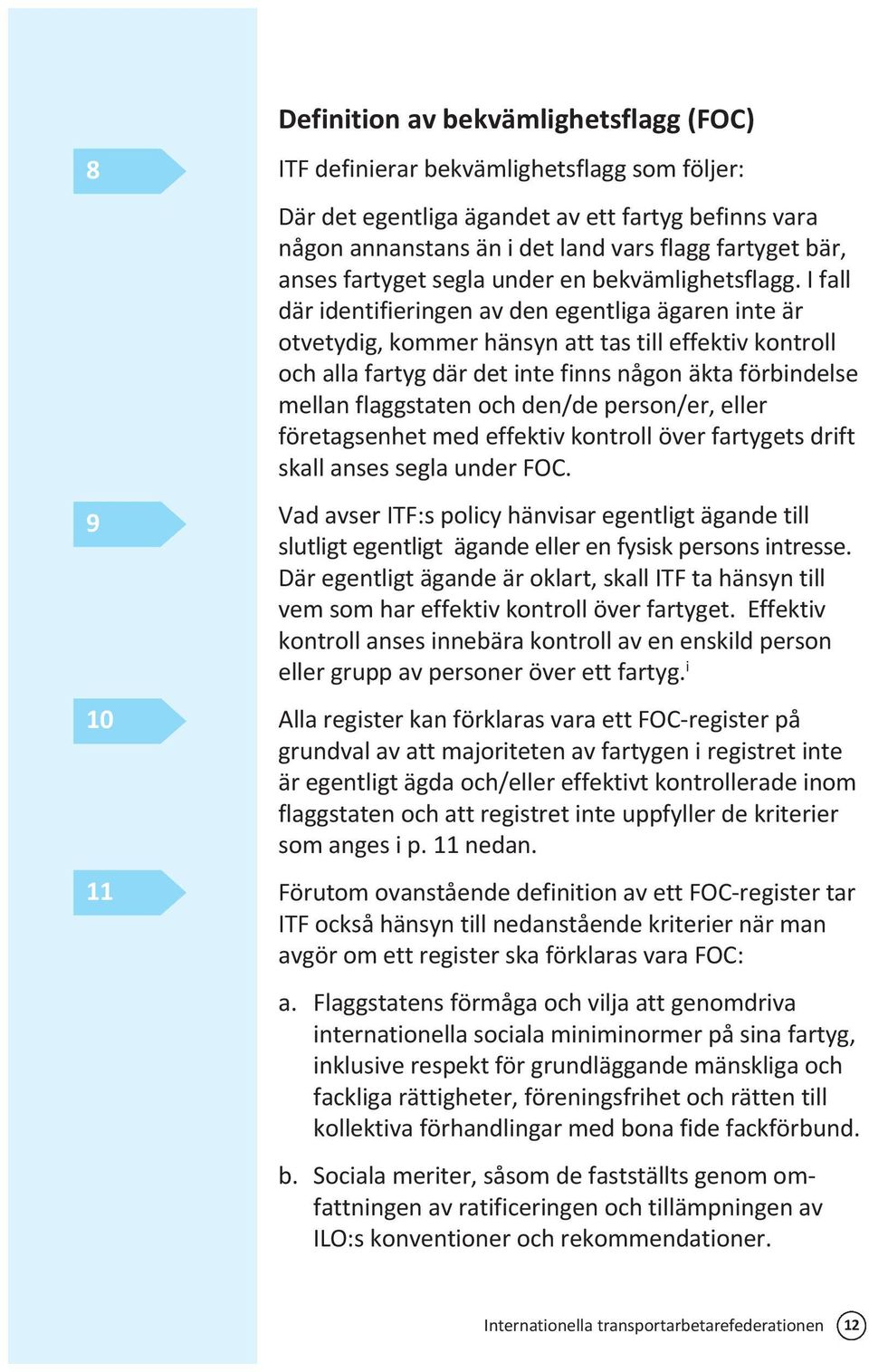 I fall där identifieringen av den egentliga ägaren inte är otvetydig, kommer hänsyn att tas till effektiv kontroll och alla fartyg där det inte finns någon äkta förbindelse mellan flaggstaten och