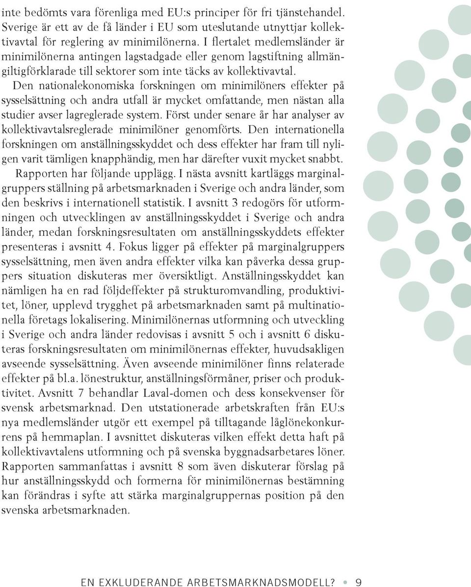 Den nationalekonomiska forskningen om minimilöners effekter på sysselsättning och andra utfall är mycket omfattande, men nästan alla studier avser lagreglerade system.