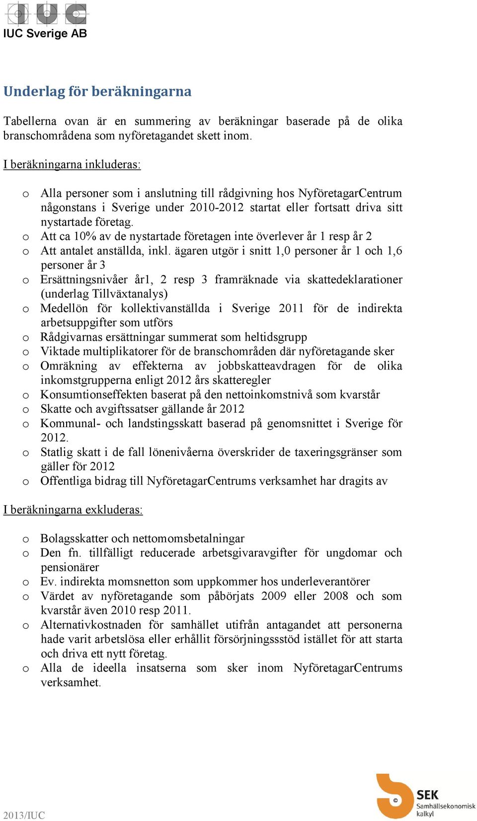 o Att ca 10% av de nystartade företagen inte överlever år 1 resp år 2 o Att antalet anställda, inkl.