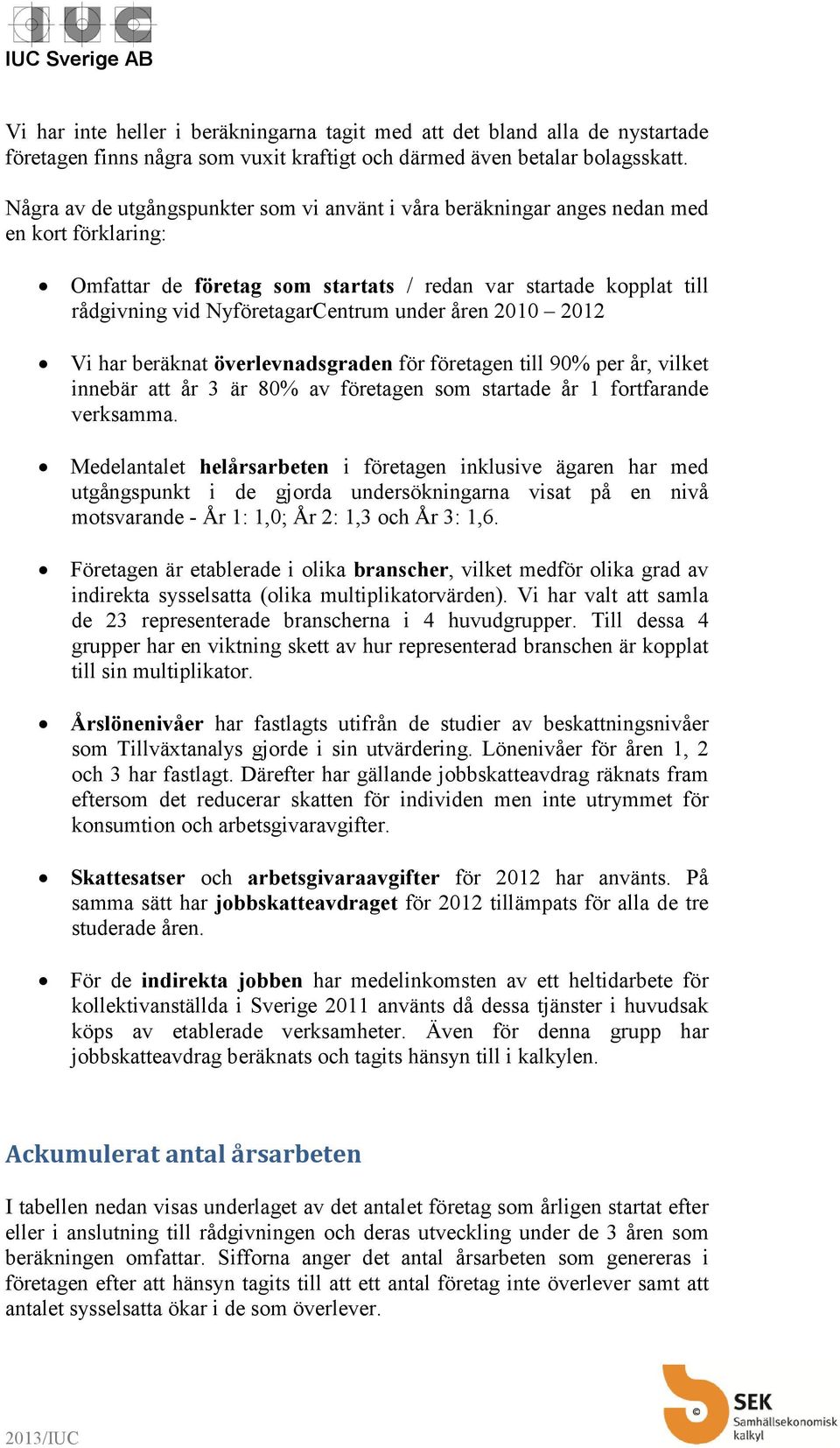 under åren 2010 2012 Vi har beräknat överlevnadsgraden för företagen till 90% per år, vilket innebär att år 3 är 80% av företagen som startade år 1 fortfarande verksamma.