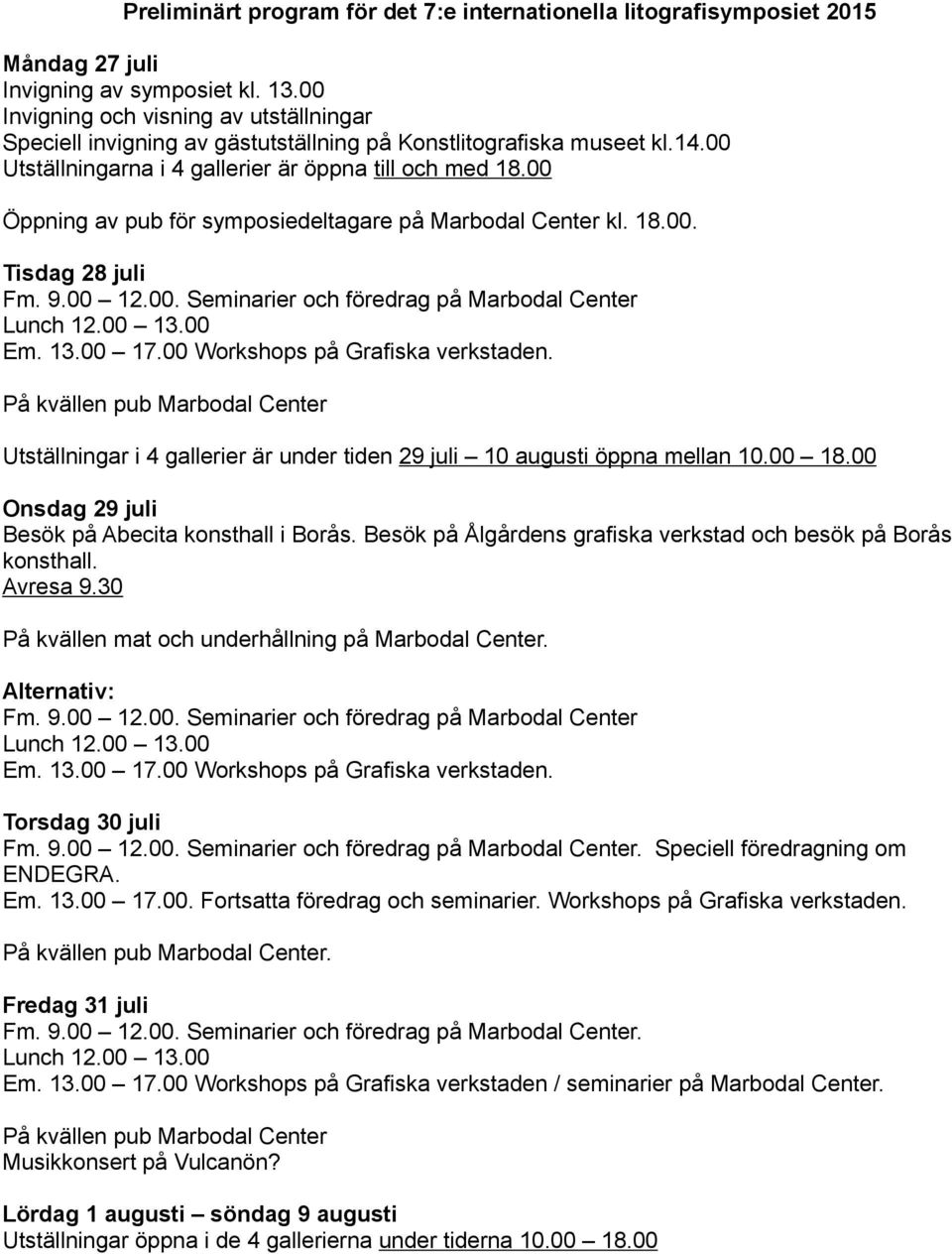 00 Öppning av pub för symposiedeltagare på Marbodal Center kl. 18.00. Tisdag 28 juli Fm. 9.00 12.00. Seminarier och föredrag på Marbodal Center Lunch 12.00 13.00 Em. 13.00 17.