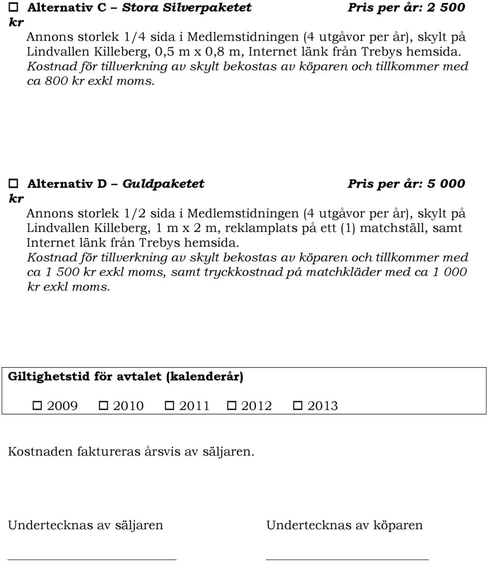 Alternativ D Guldpaketet Pris per år: 5 000 Annons storlek 1/2 sida i Medlemstidningen (4 utgåvor per år), skylt på Lindvallen Killeberg, 1 m x 2 m, reklamplats på ett (1) matchställ, samt Internet
