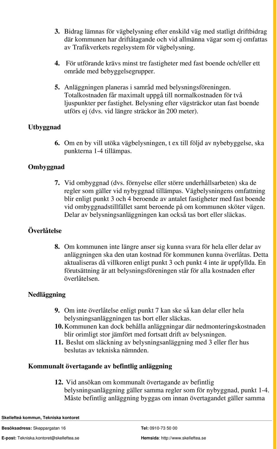 För utförande krävs minst tre fastigheter med fast boende och/eller ett område med bebyggelsegrupper. 5. Anläggningen planeras i samråd med belysningsföreningen.