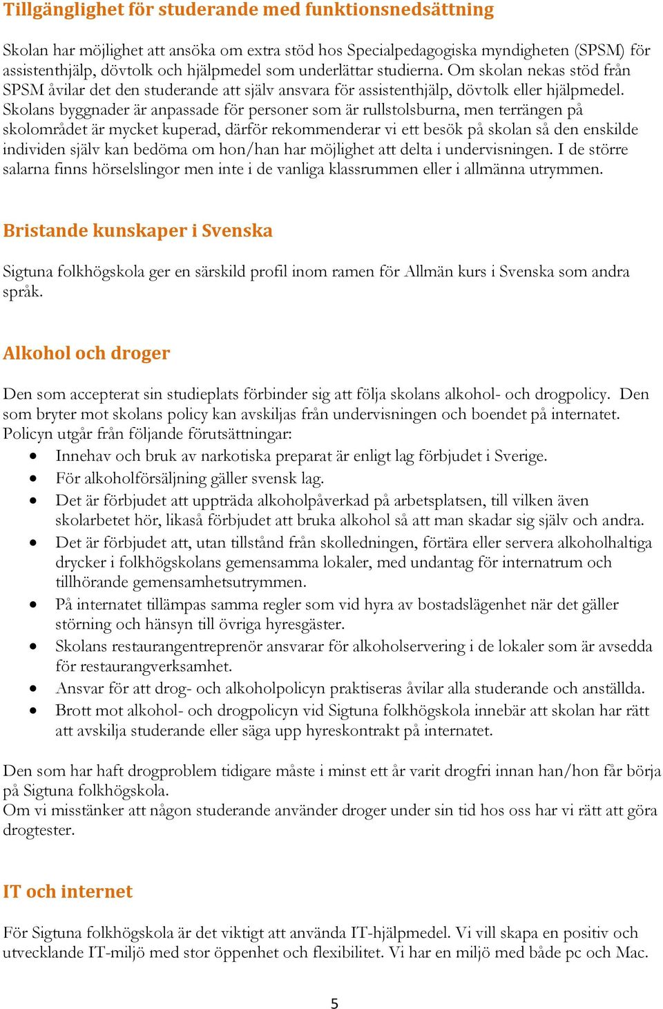 Skolans byggnader är anpassade för personer som är rullstolsburna, men terrängen på skolområdet är mycket kuperad, därför rekommenderar vi ett besök på skolan så den enskilde individen själv kan