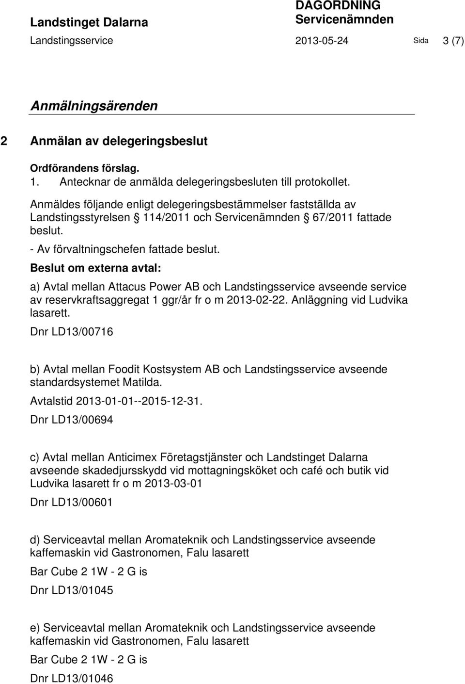 - Av förvaltningschefen fattade beslut. Beslut om externa avtal: a) Avtal mellan Attacus Power AB och Landstingsservice avseende service av reservkraftsaggregat 1 ggr/år fr o m 2013-02-22.