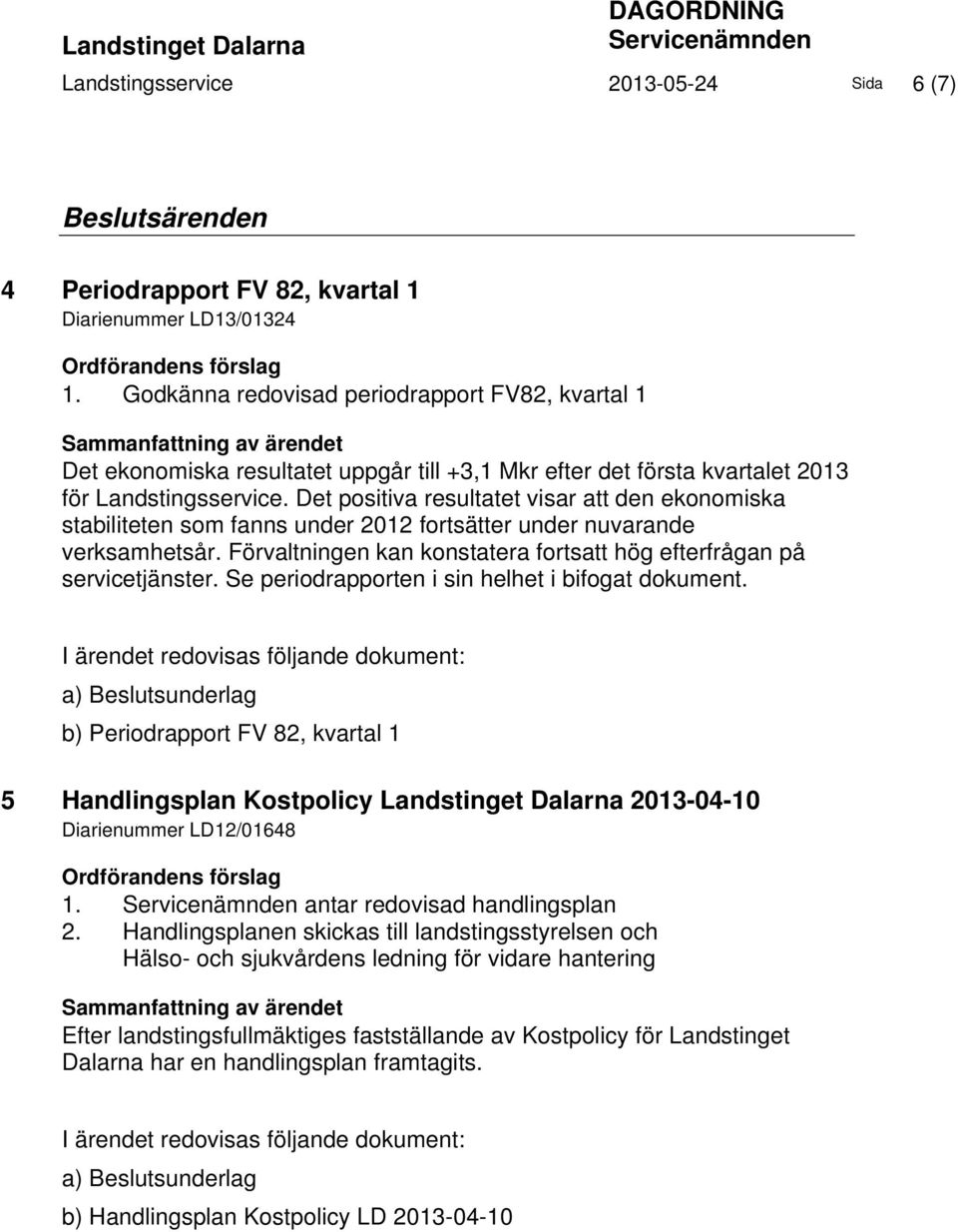 Det positiva resultatet visar att den ekonomiska stabiliteten som fanns under 2012 fortsätter under nuvarande verksamhetsår. Förvaltningen kan konstatera fortsatt hög efterfrågan på servicetjänster.