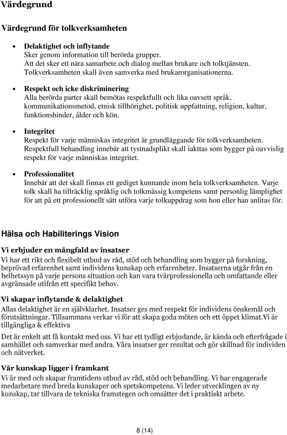 Respekt och icke diskriminering Alla berörda parter skall bemötas respektfullt och lika oavsett språk, kommunikationsmetod, etnisk tillhörighet, politisk uppfattning, religion, kultur,