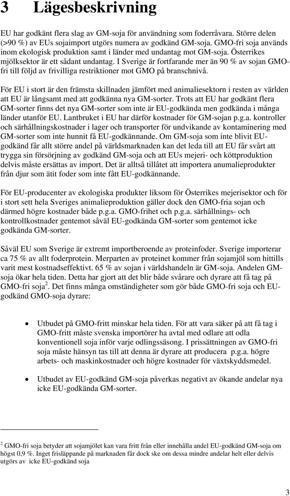 I Sverige är fortfarande mer än 90 % av sojan GMOfri till följd av frivilliga restriktioner mot GMO på branschnivå.