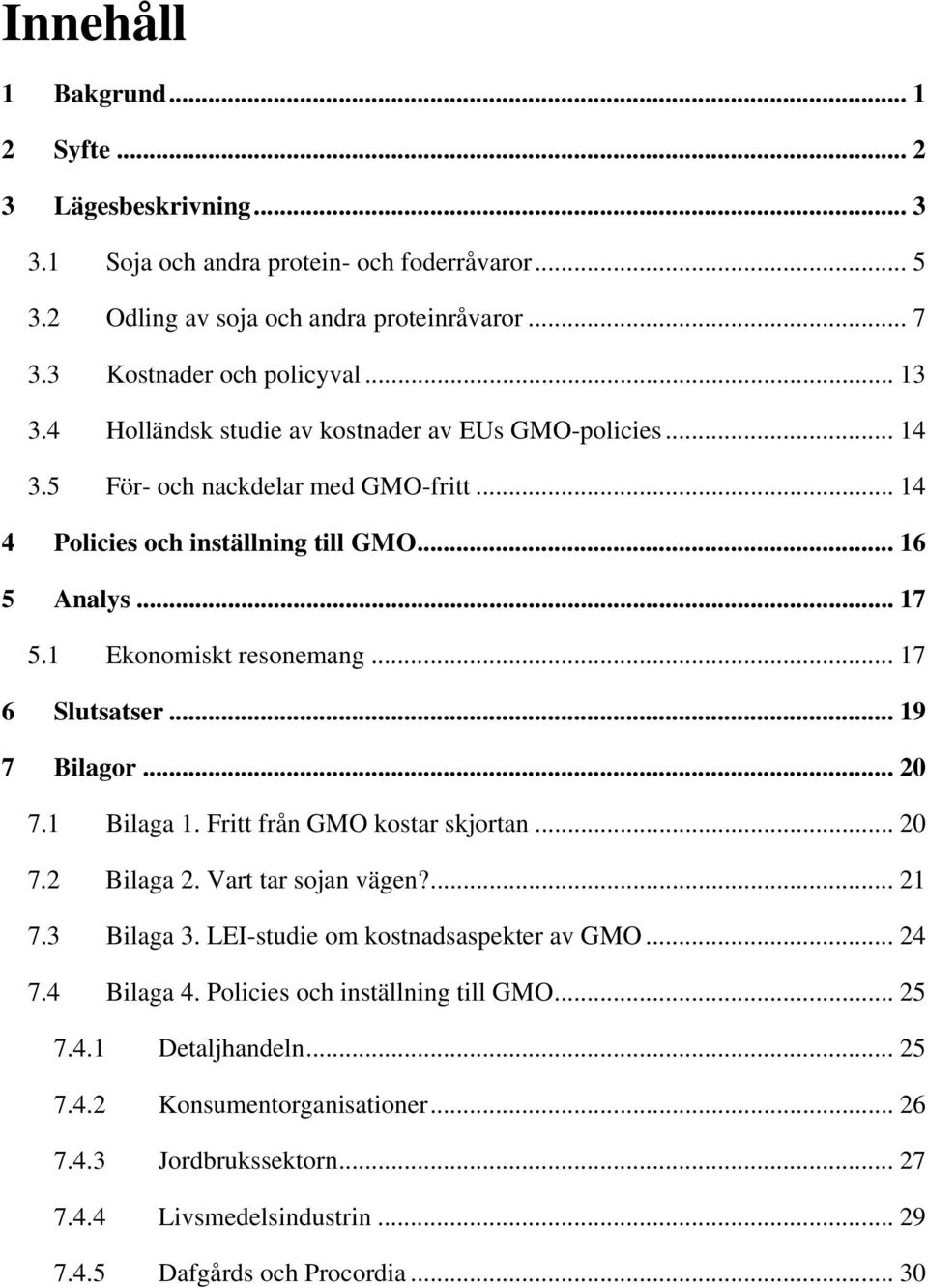 .. 17 6 Slutsatser... 19 7 Bilagor... 20 7.1 Bilaga 1. Fritt från GMO kostar skjortan... 20 7.2 Bilaga 2. Vart tar sojan vägen?... 21 7.3 Bilaga 3. LEI-studie om kostnadsaspekter av GMO... 24 7.