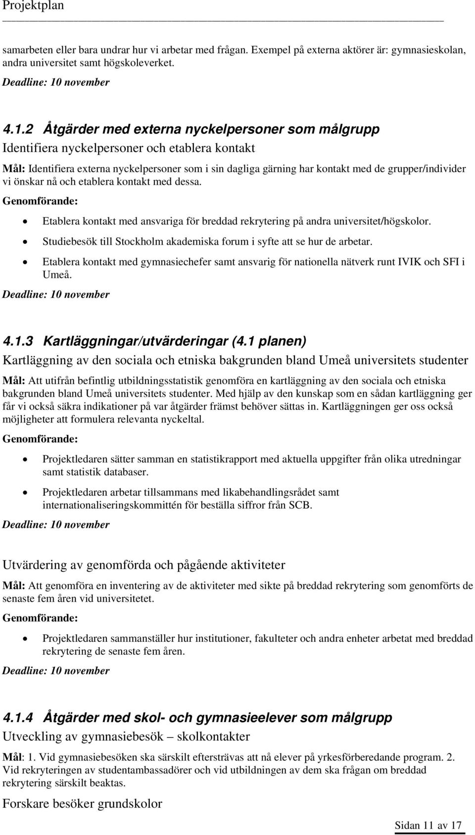 2 Åtgärder med externa nyckelpersoner som målgrupp Identifiera nyckelpersoner och etablera kontakt Mål: Identifiera externa nyckelpersoner som i sin dagliga gärning har kontakt med de