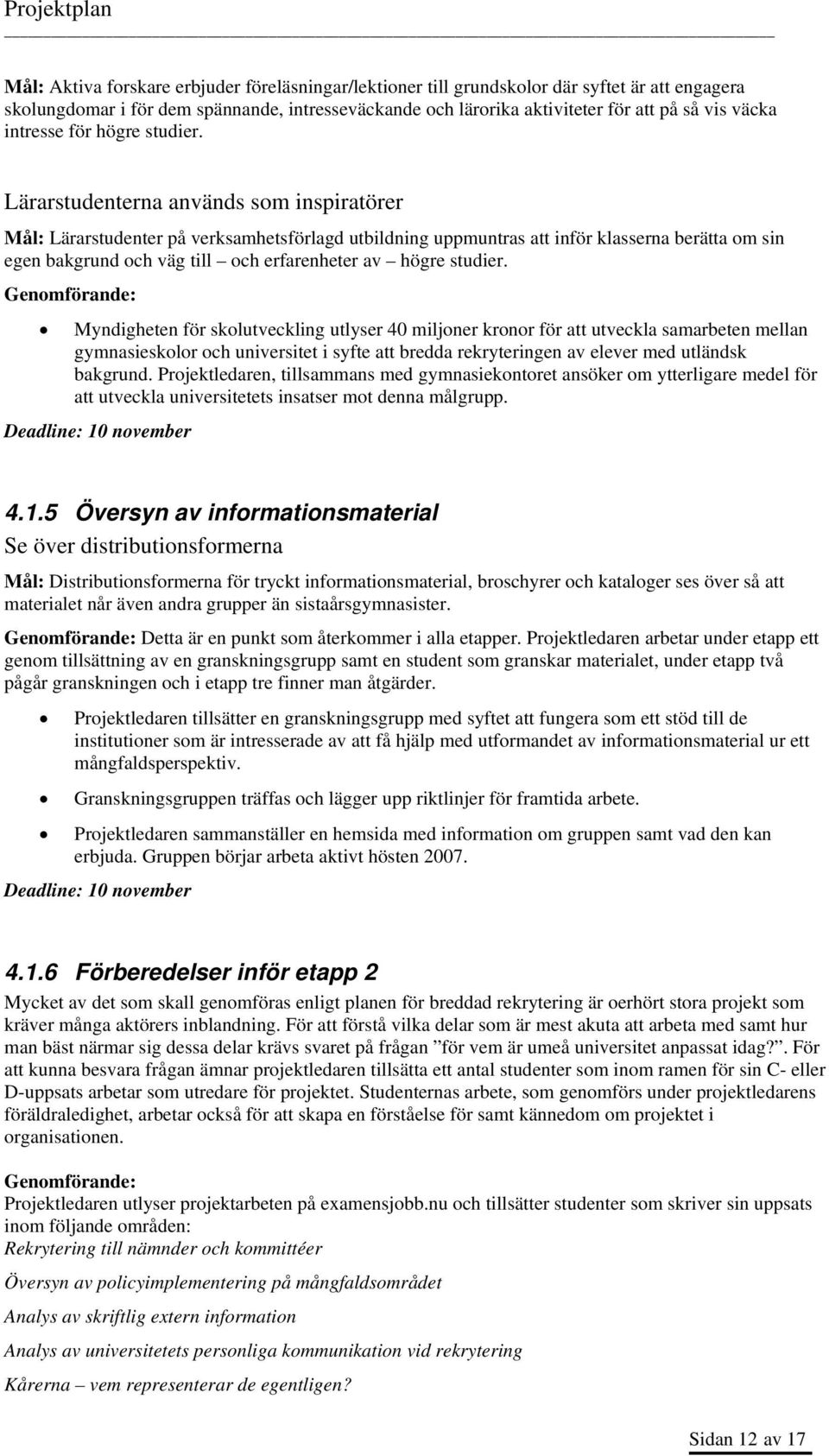 Lärarstudenterna används som inspiratörer Mål: Lärarstudenter på verksamhetsförlagd utbildning uppmuntras att inför klasserna berätta om sin egen bakgrund och väg till och erfarenheter av högre