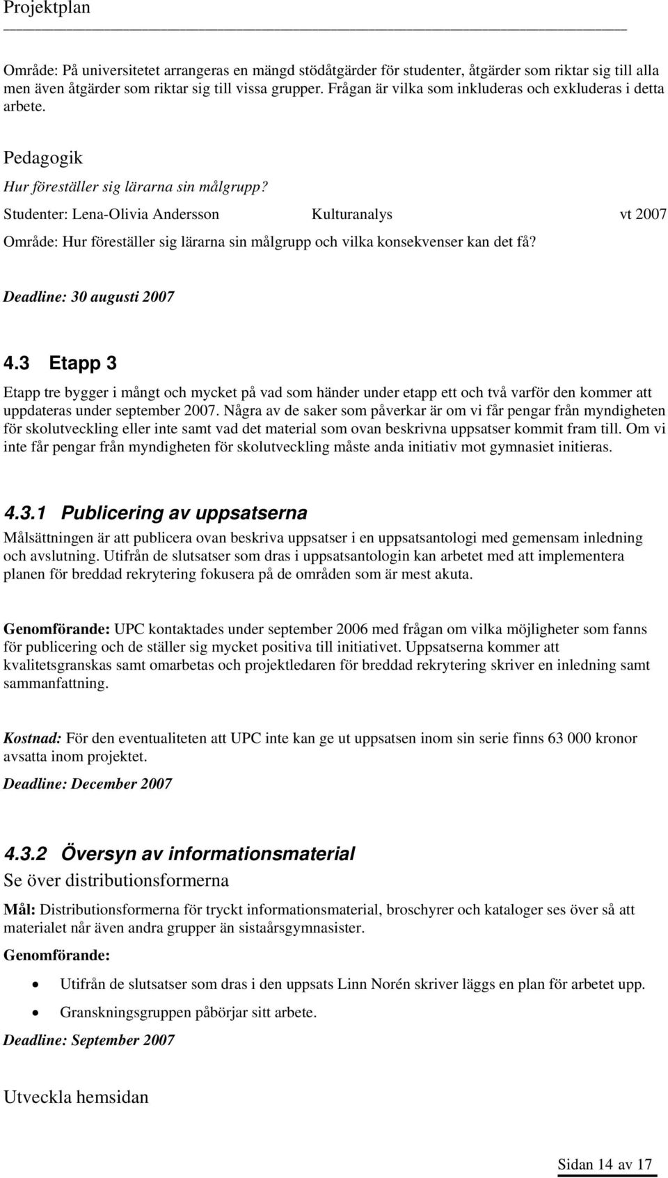 Studenter: Lena-Olivia Andersson Kulturanalys vt 2007 Område: Hur föreställer sig lärarna sin målgrupp och vilka konsekvenser kan det få? Deadline: 30 augusti 2007 4.