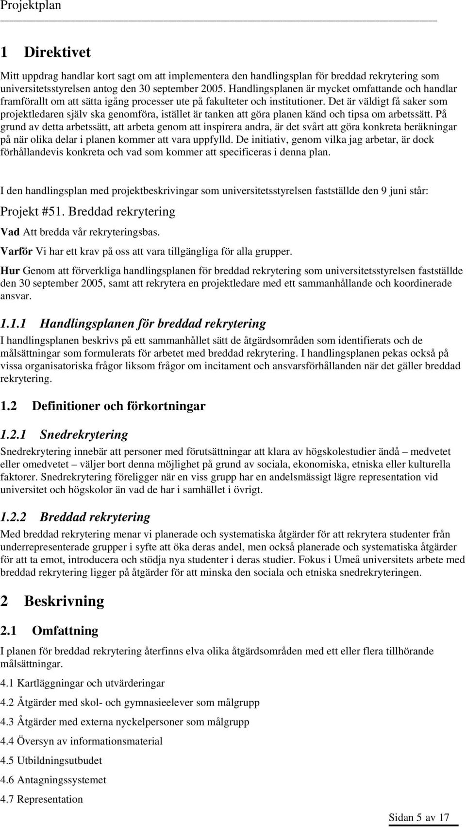 Det är väldigt få saker som projektledaren själv ska genomföra, istället är tanken att göra planen känd och tipsa om arbetssätt.