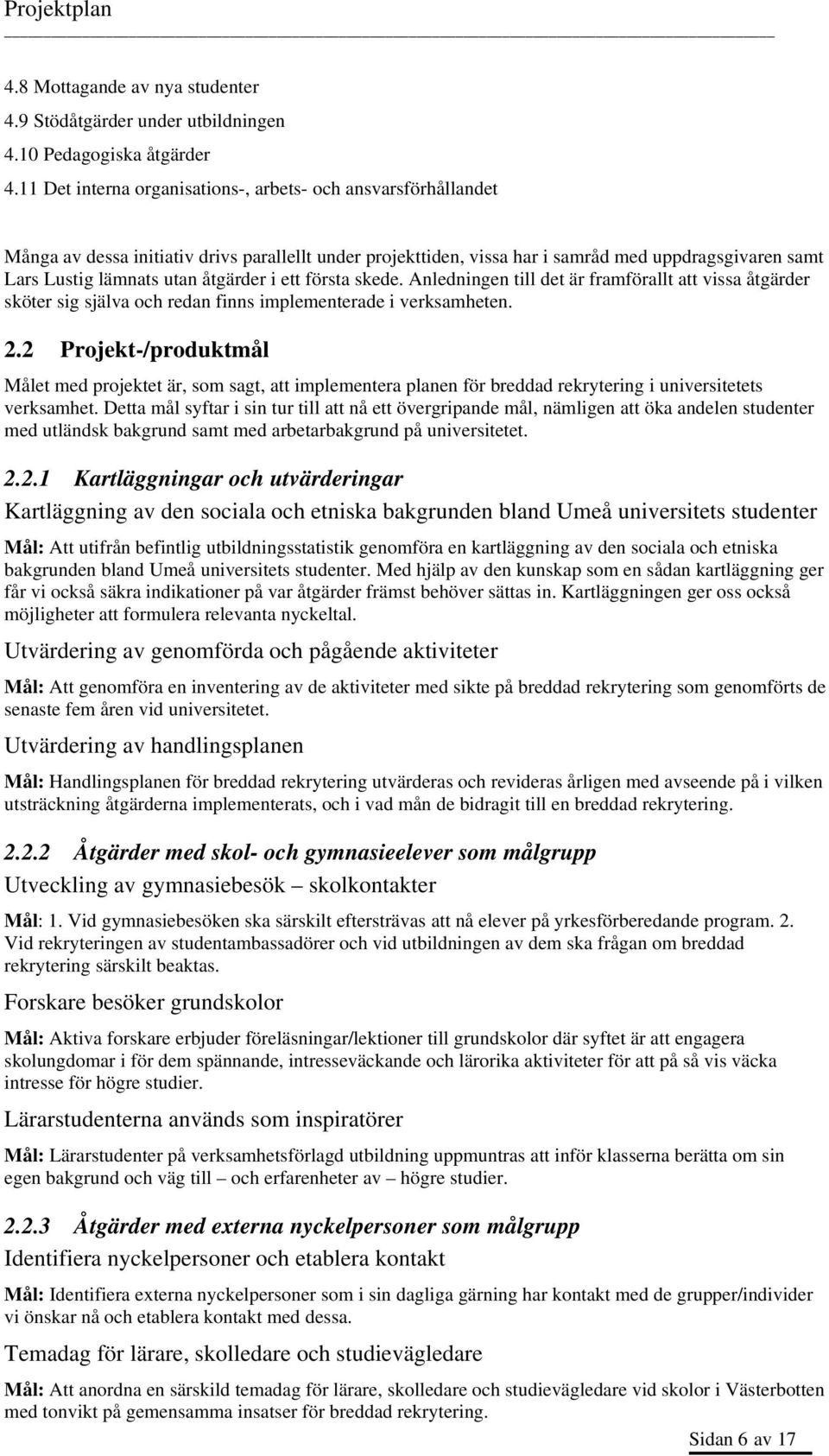 åtgärder i ett första skede. Anledningen till det är framförallt att vissa åtgärder sköter sig själva och redan finns implementerade i verksamheten. 2.