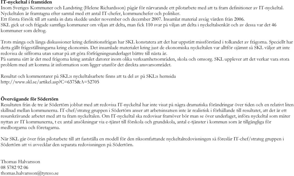 Insamlat material avsåg värden från. SKL gick ut och frågade samtliga kommuner om viljan att delta, man fick 110 svar på viljan att delta i nyckeltalsenkät och av dessa var det 46 kommuner som deltog.