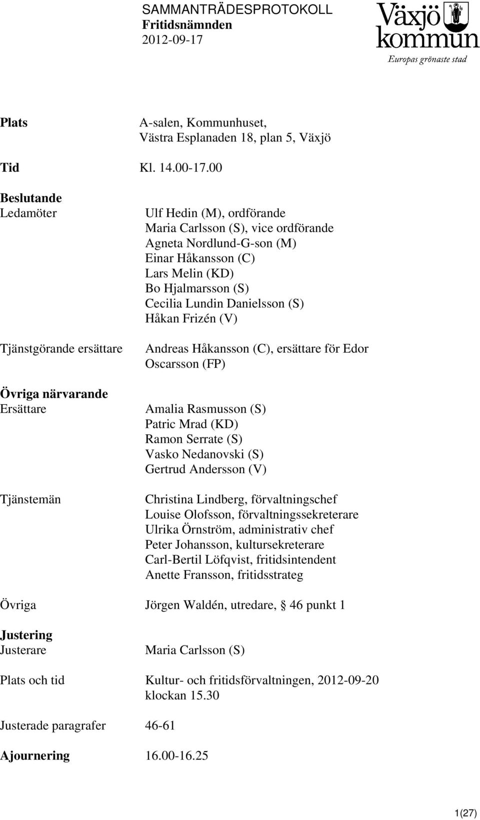 Melin (KD) Bo Hjalmarsson (S) Cecilia Lundin Danielsson (S) Håkan Frizén (V) Andreas Håkansson (C), ersättare för Edor Oscarsson (FP) Amalia Rasmusson (S) Patric Mrad (KD) Ramon Serrate (S) Vasko