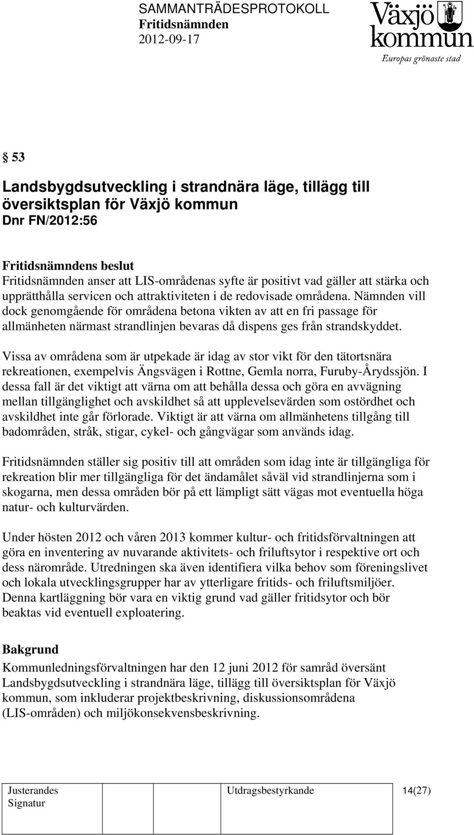 Nämnden vill dock genomgående för områdena betona vikten av att en fri passage för allmänheten närmast strandlinjen bevaras då dispens ges från strandskyddet.