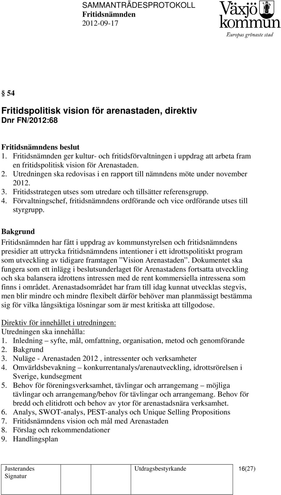Förvaltningschef, fritidsnämndens ordförande och vice ordförande utses till styrgrupp.