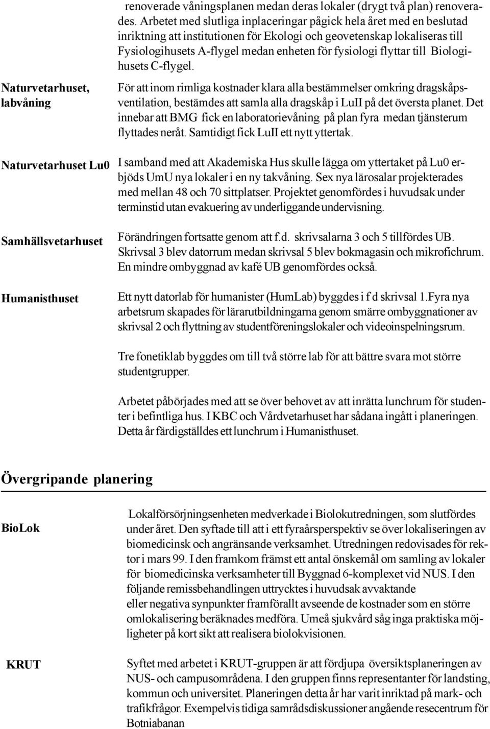 flyttar till Biologihusets C-flygel. För att inom rimliga kostnader klara alla bestämmelser omkring dragskåpsventilation, bestämdes att samla alla dragskåp i LuII på det översta planet.