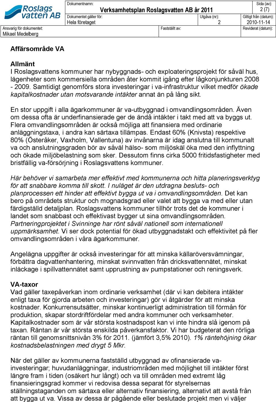 efter lågkonjunkturen 2008-2009. Samtidigt genomförs stora investeringar i va-infrastruktur vilket medför ökade kapitalkostnader utan motsvarande intäkter annat än på lång sikt.