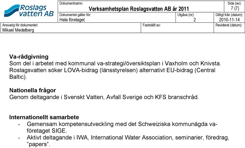 Roslagsvatten söker LOVA-bidrag (länsstyrelsen) alternativt EU-bidrag (Central Baltic). Nationella frågor Genom deltagande i Svenskt Vatten, Avfall Sverige och KFS branschråd.