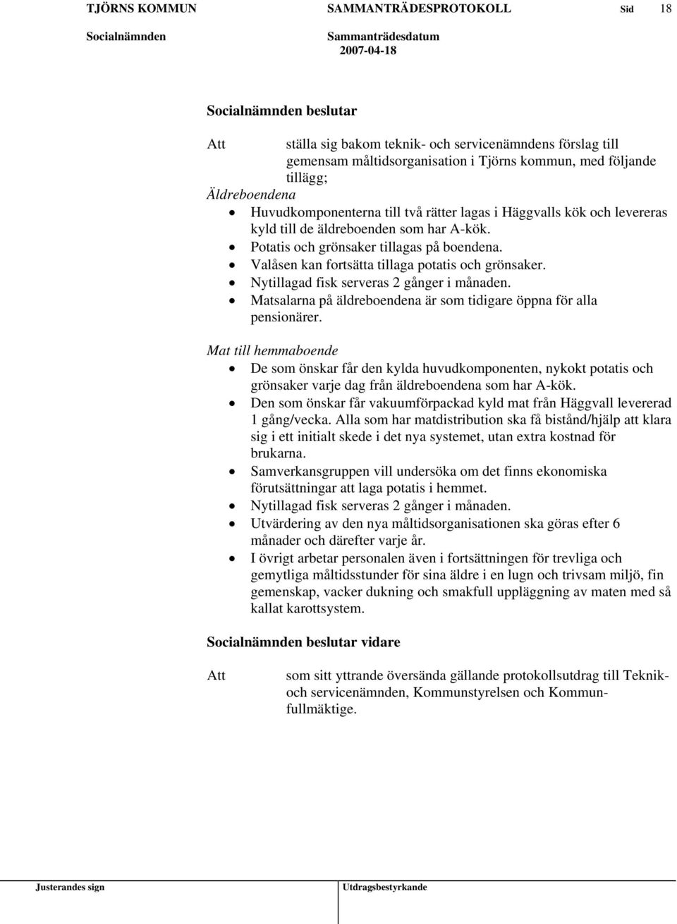 Nytillagad fisk serveras 2 gånger i månaden. Matsalarna på äldreboendena är som tidigare öppna för alla pensionärer.