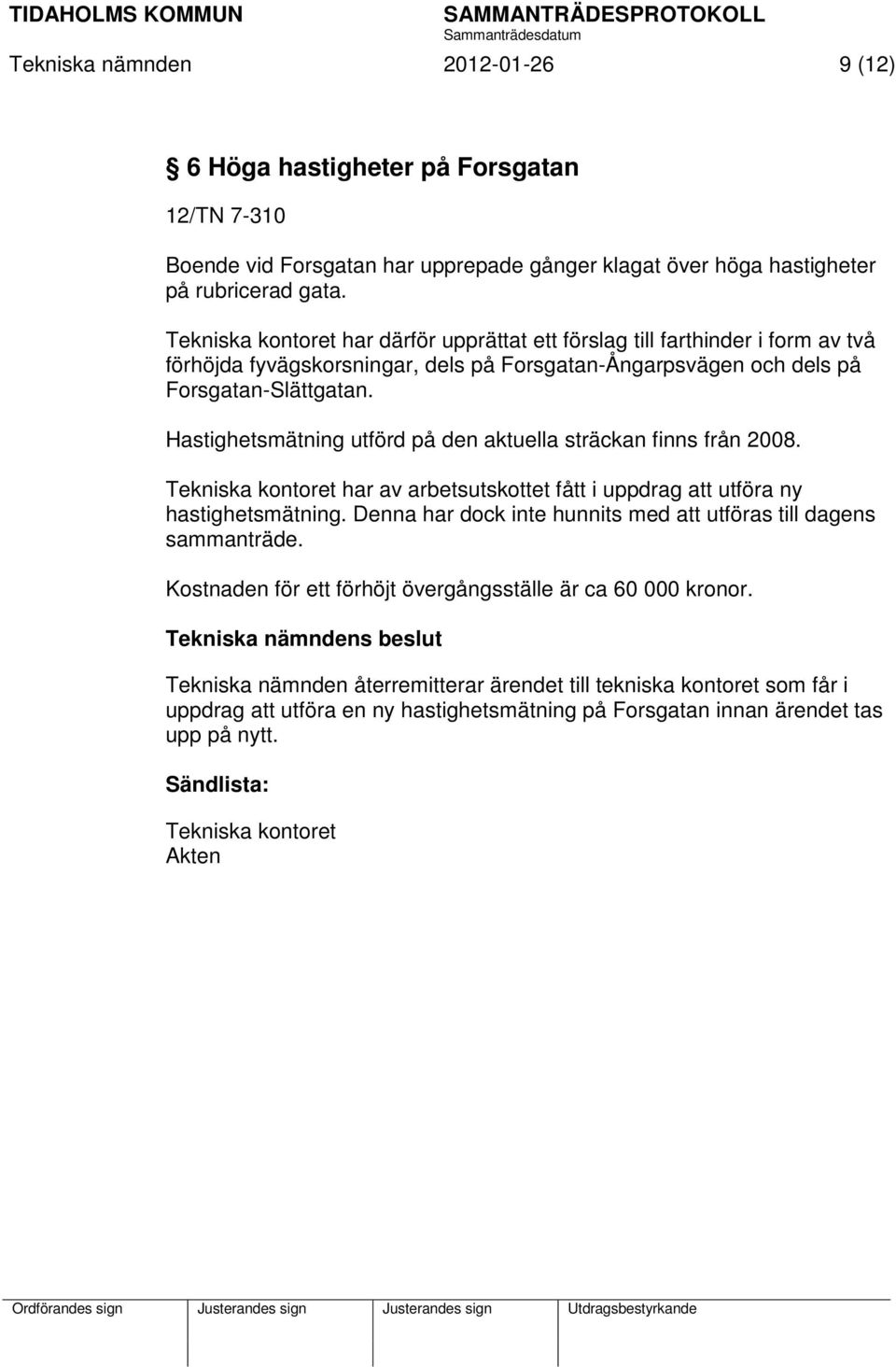 Hastighetsmätning utförd på den aktuella sträckan finns från 2008. Tekniska kontoret har av arbetsutskottet fått i uppdrag att utföra ny hastighetsmätning.