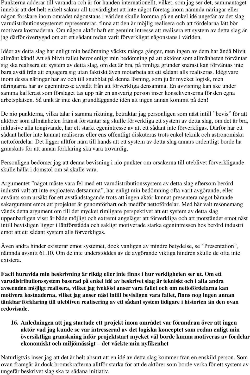 lätt bör motivera kostnaderna. Om någon aktör haft ett genuint intresse att realisera ett system av detta slag är jag därför övertygad om att ett sådant redan varit förverkligat någonstans i världen.