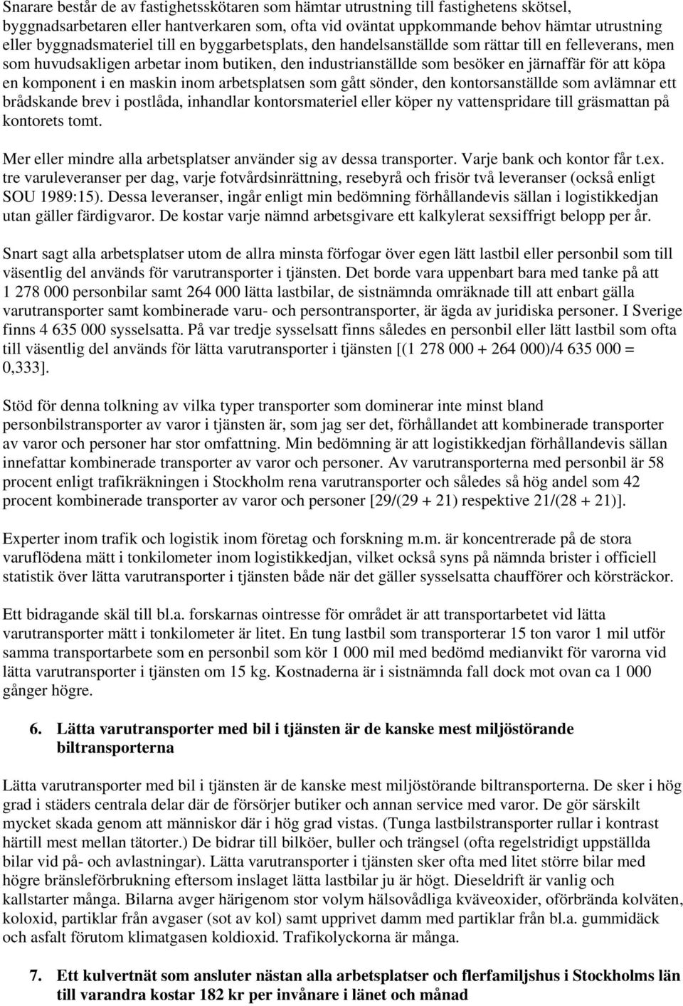 en komponent i en maskin inom arbetsplatsen som gått sönder, den kontorsanställde som avlämnar ett brådskande brev i postlåda, inhandlar kontorsmateriel eller köper ny vattenspridare till gräsmattan