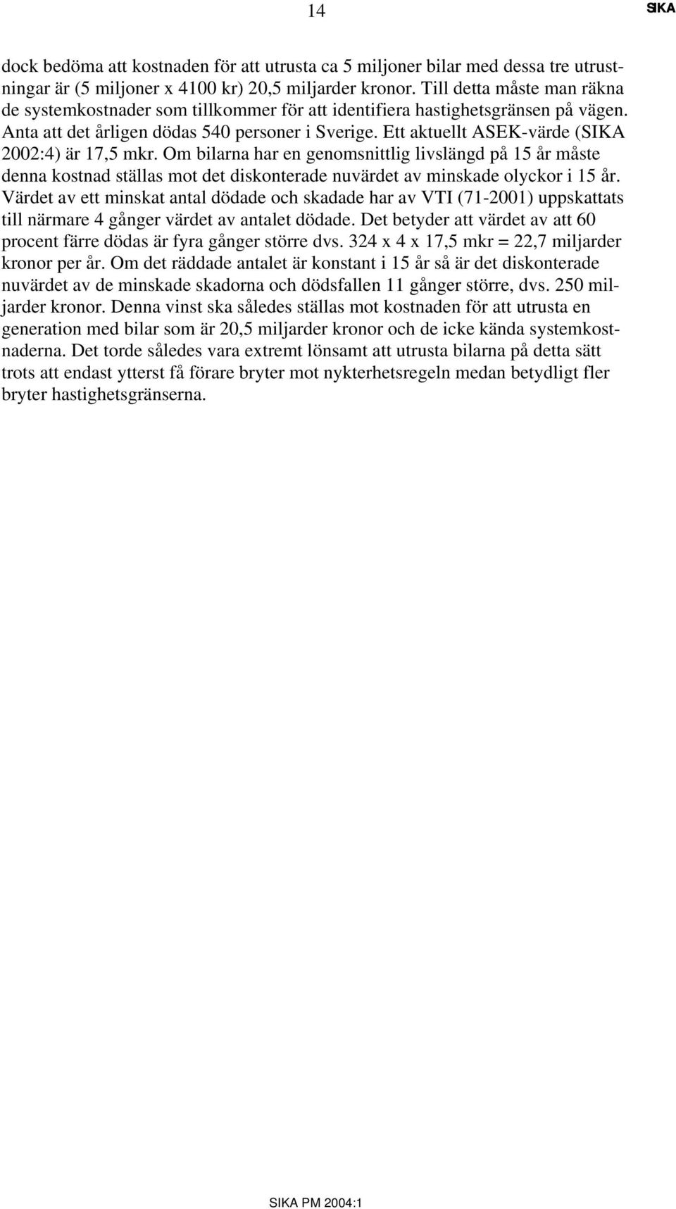 Ett aktuellt ASEK-värde ( 2002:4) är 17,5 mkr. Om bilarna har en genomsnittlig livslängd på 15 år måste denna kostnad ställas mot det diskonterade nuvärdet av minskade olyckor i 15 år.