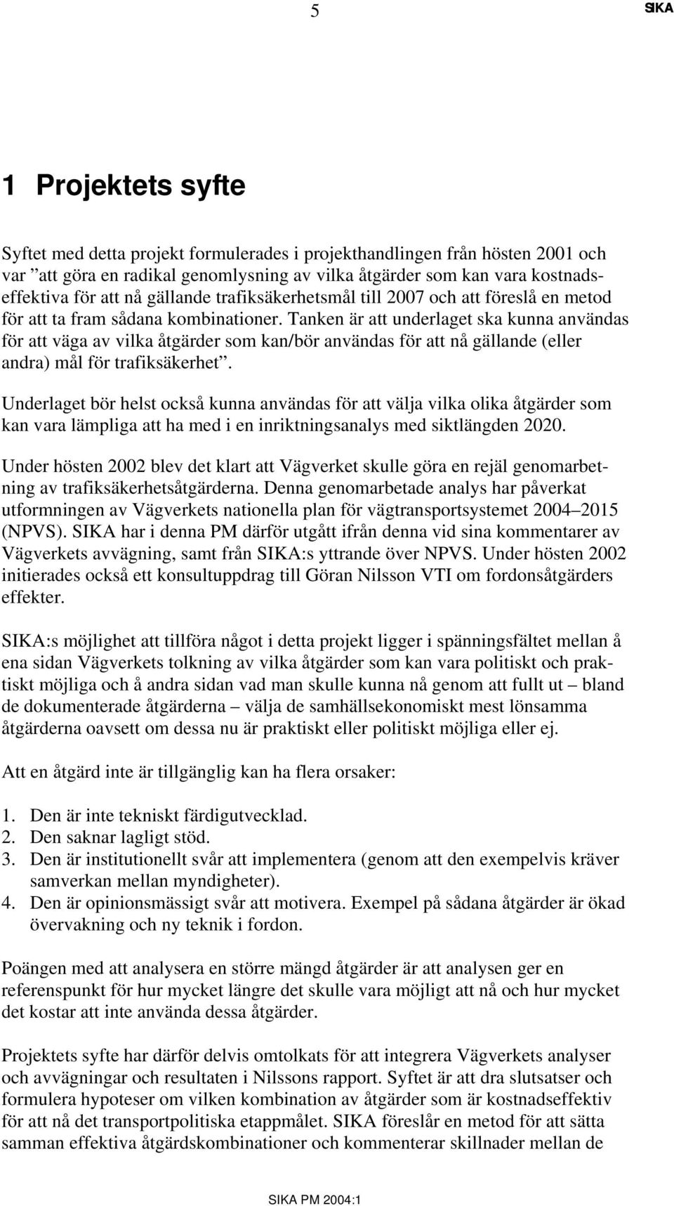 Tanken är att underlaget ska kunna användas för att väga av vilka åtgärder som kan/bör användas för att nå gällande (eller andra) mål för trafiksäkerhet.