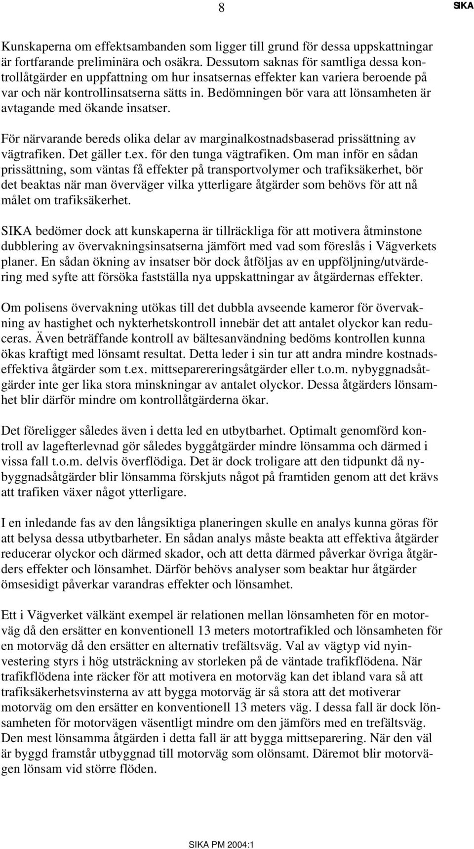 Bedömningen bör vara att lönsamheten är avtagande med ökande insatser. För närvarande bereds olika delar av marginalkostnadsbaserad prissättning av vägtrafiken. Det gäller t.ex.