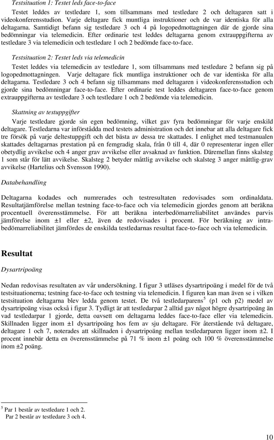 Efter ordinarie test leddes deltagarna genom extrauppgifterna av testledare 3 via telemedicin och testledare 1 och 2 bedömde face-to-face.