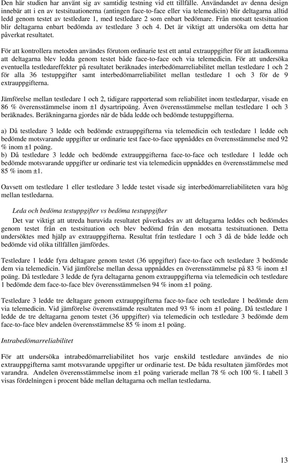 bedömare. Från motsatt testsituation blir deltagarna enbart bedömda av testledare 3 och 4. Det är viktigt att undersöka om detta har påverkat resultatet.