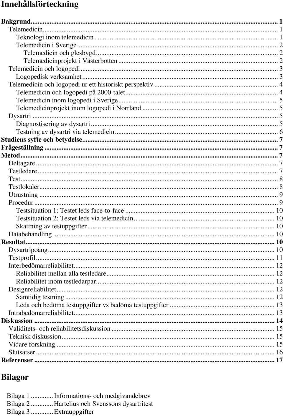 .. 5 Telemedicinprojekt inom logopedi i Norrland... 5 Dysartri... 5 Diagnostisering av dysartri... 5 Testning av dysartri via telemedicin... 6 Studiens syfte och betydelse... 7 Frågeställning.