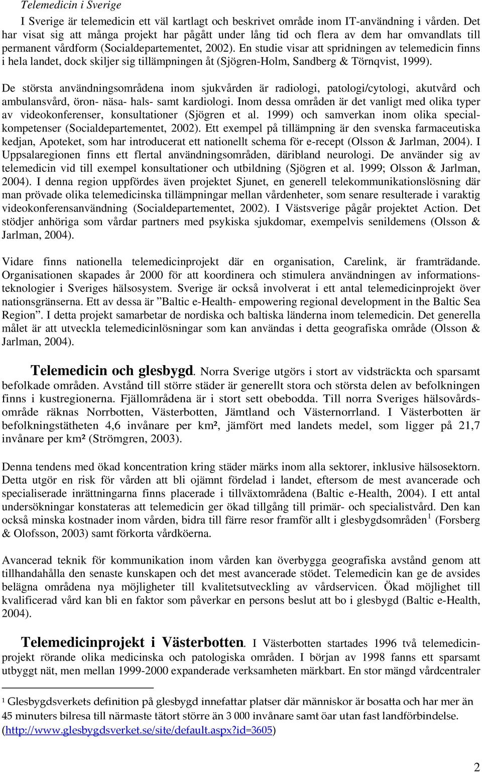 En studie visar att spridningen av telemedicin finns i hela landet, dock skiljer sig tillämpningen åt (Sjögren-Holm, Sandberg & Törnqvist, 1999).