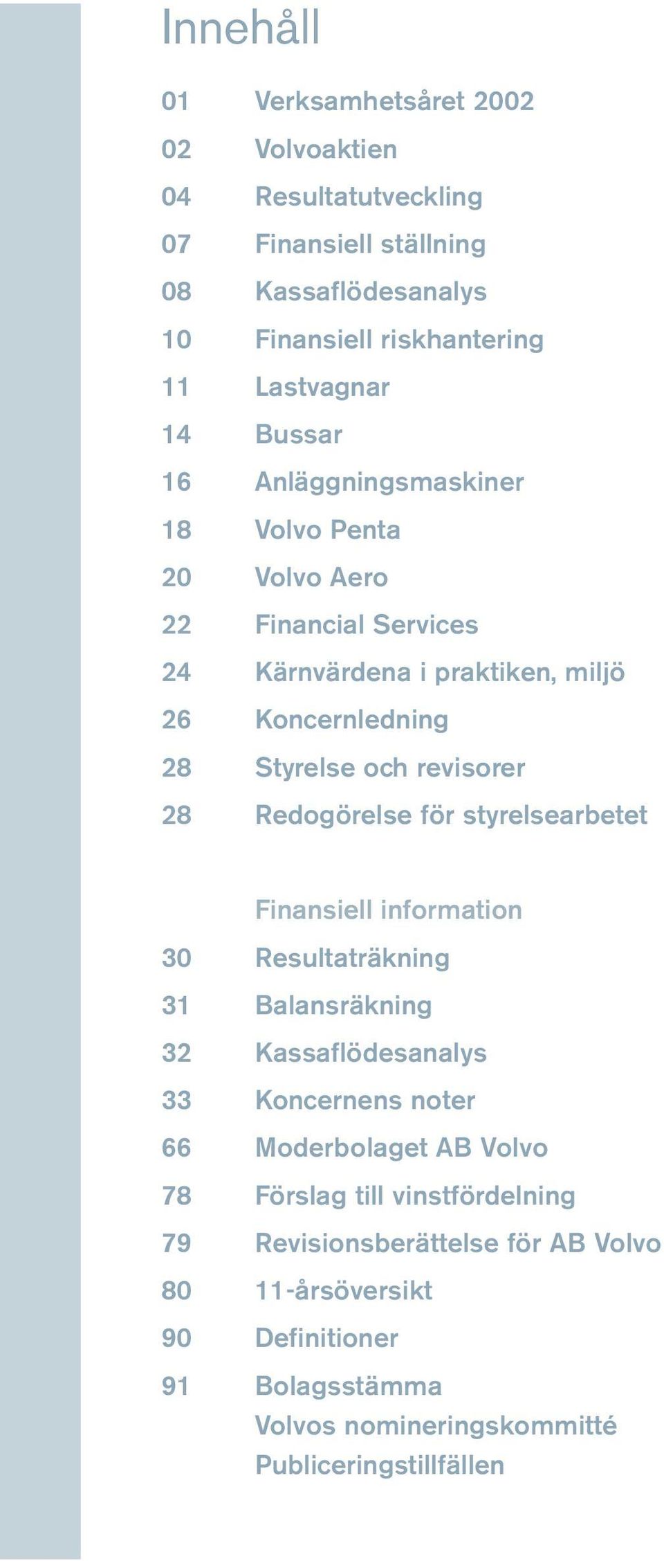 Redogörelse för styrelsearbetet Finansiell information 30 Resultaträkning 31 Balansräkning 32 Kassaflödesanalys 33 Koncernens noter 66 Moderbolaget AB Volvo 78