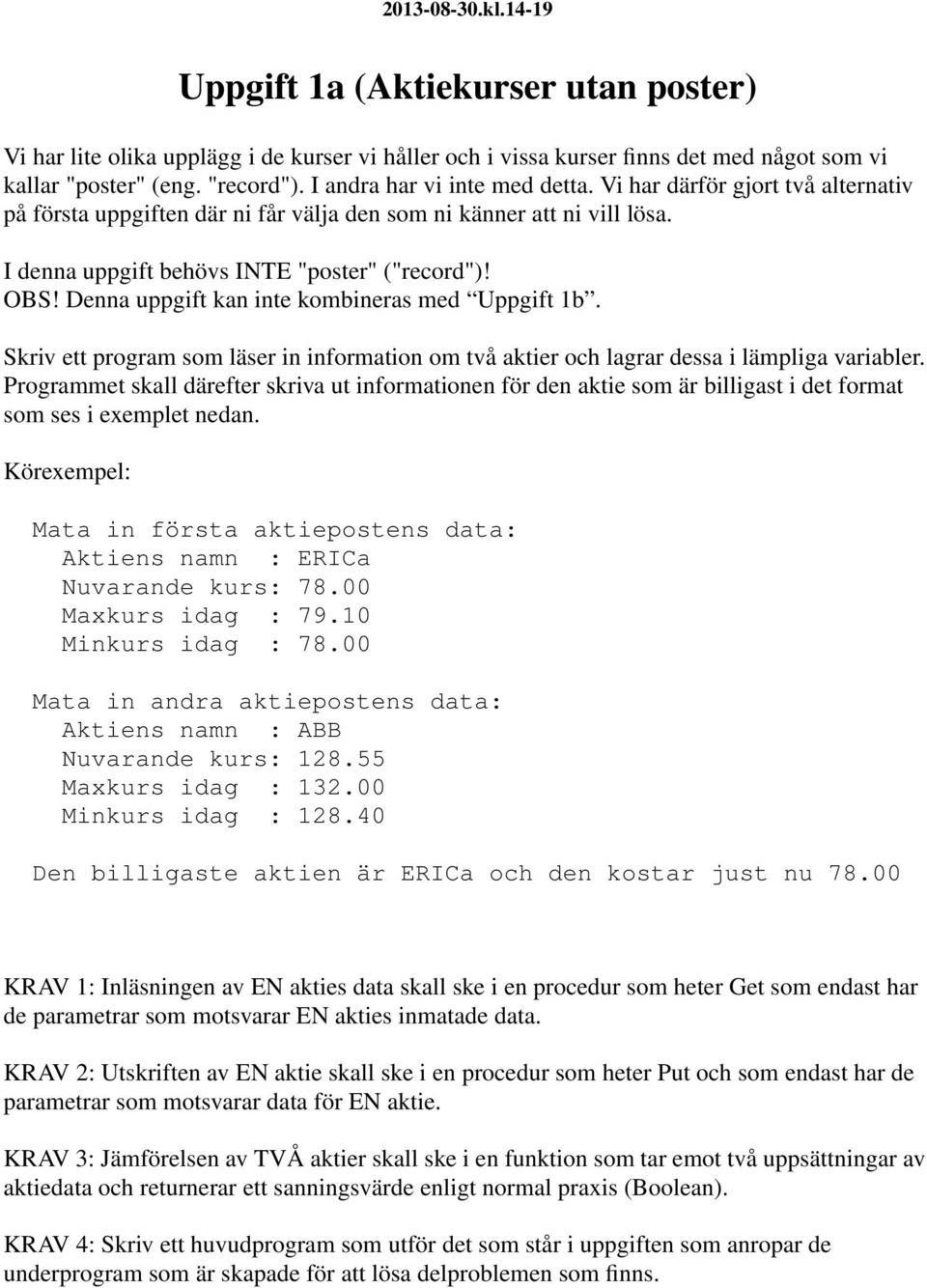 Denna uppgift kan inte kombineras med Uppgift 1b. Skriv ett program som läser in information om två aktier och lagrar dessa i lämpliga variabler.