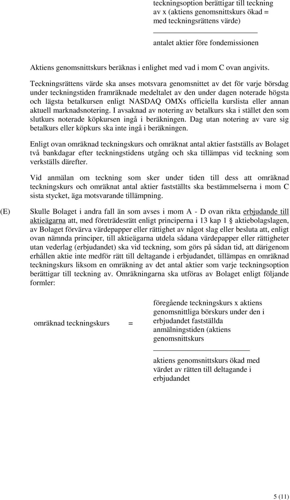 Teckningsrättens värde ska anses motsvara genomsnittet av det för varje börsdag under teckningstiden framräknade medeltalet av den under dagen noterade högsta och lägsta betalkursen enligt NASDAQ