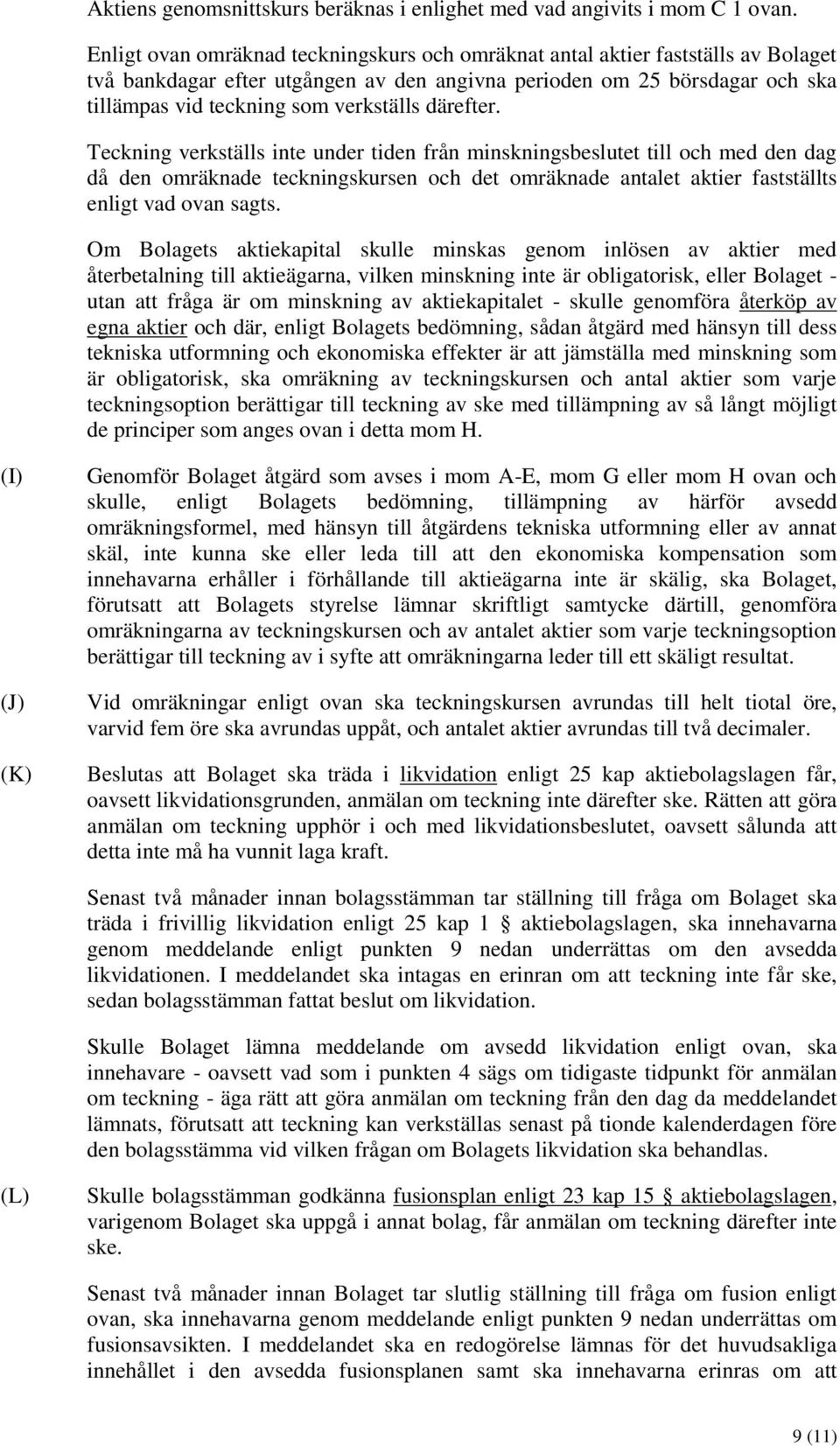 därefter. Teckning verkställs inte under tiden från minskningsbeslutet till och med den dag då den omräknade teckningskursen och det omräknade antalet aktier fastställts enligt vad ovan sagts.