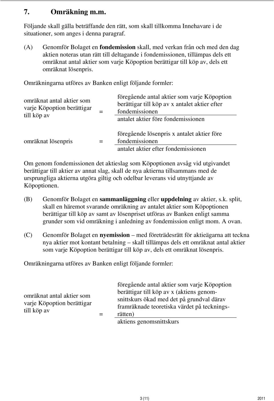 Omräkningarna utföres av Banken enligt följande formler: till köp av berättigar till köp av x antalet aktier efter fondemissionen antalet aktier före fondemissionen omräknat lösenpris föregående