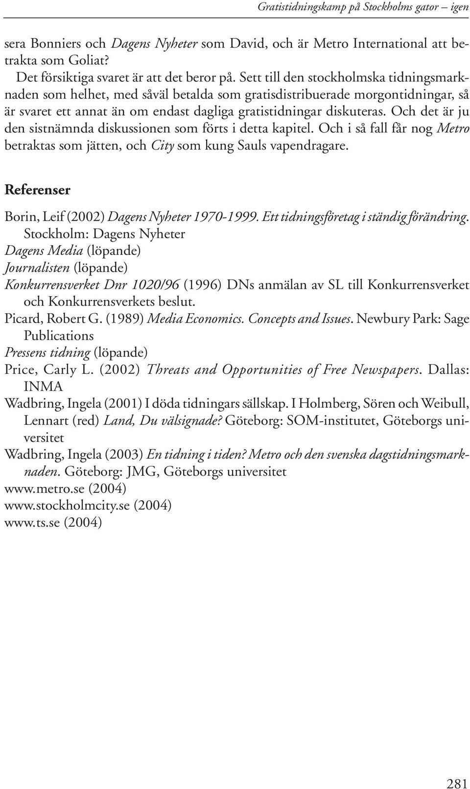 Och det är ju den sistnämnda diskussionen som förts i detta kapitel. Och i så fall får nog Metro betraktas som jätten, och City som kung Sauls vapendragare.