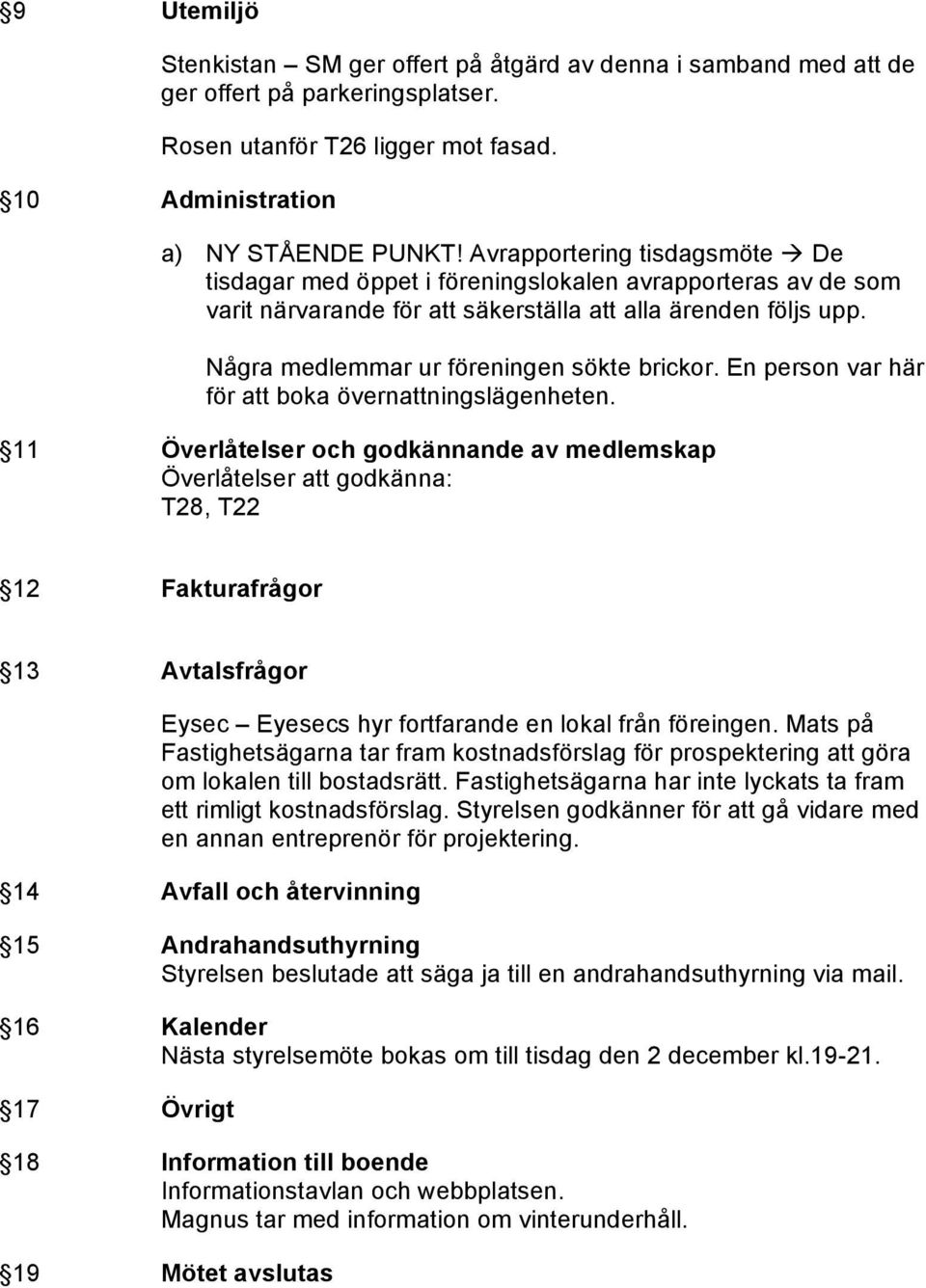 Några medlemmar ur föreningen sökte brickor. En person var här för att boka övernattningslägenheten.