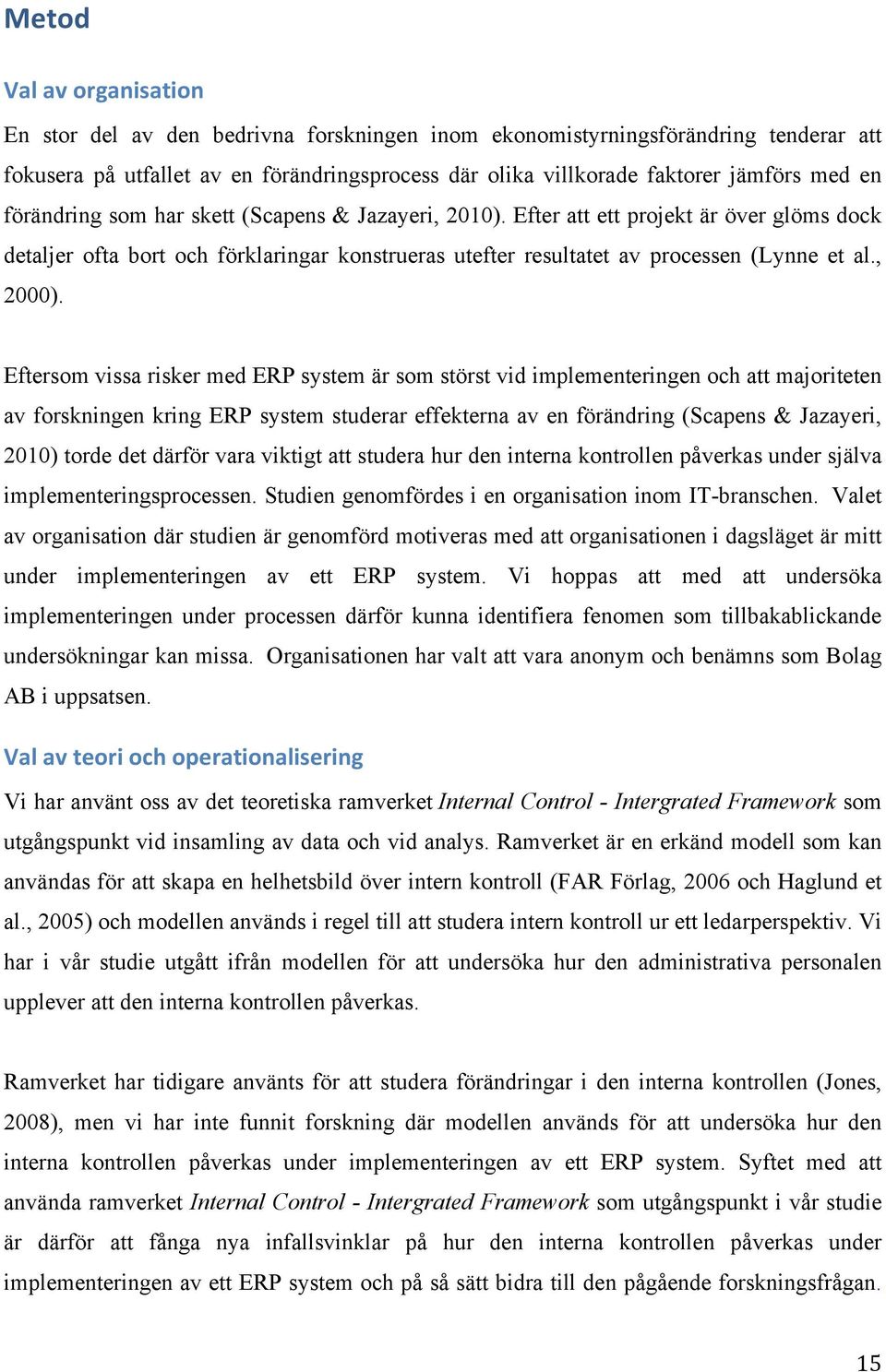 Eftersom vissa risker med ERP system är som störst vid implementeringen och att majoriteten av forskningen kring ERP system studerar effekterna av en förändring (Scapens & Jazayeri, 2010) torde det