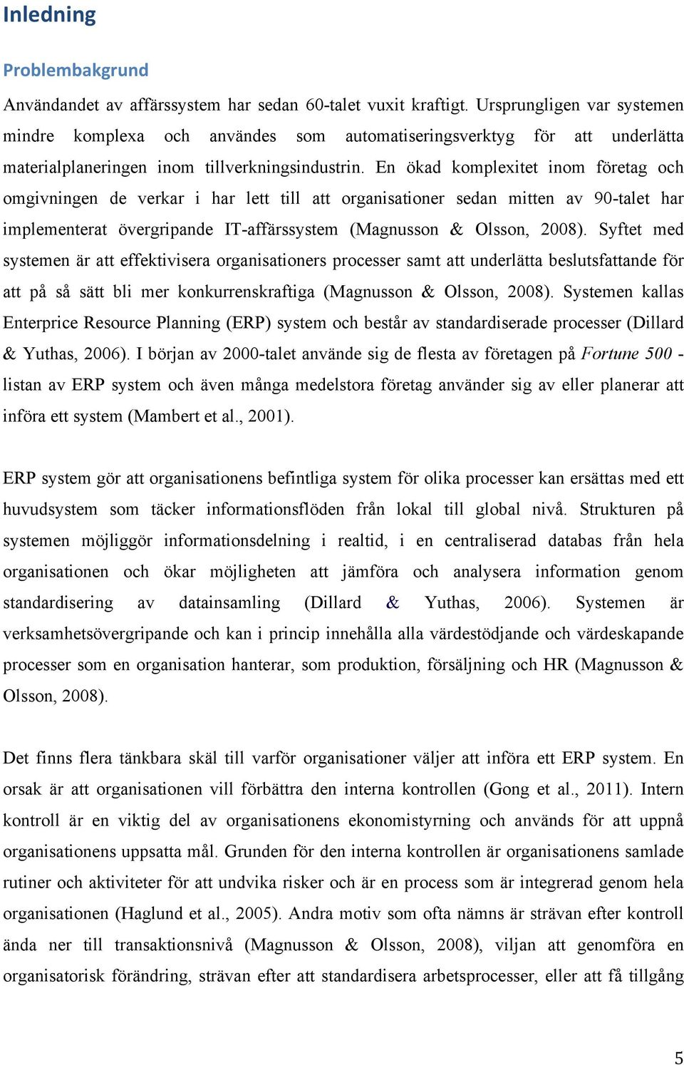 En ökad komplexitet inom företag och omgivningen de verkar i har lett till att organisationer sedan mitten av 90-talet har implementerat övergripande IT-affärssystem (Magnusson & Olsson, 2008).