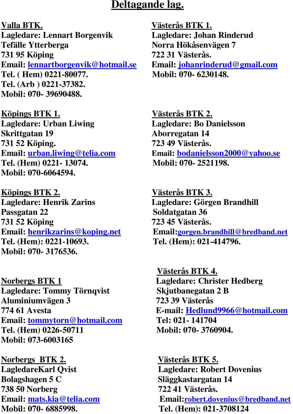 Lagledare: Urban Liwing Lagledare: Bo Danielsson Skrittgatan 19 Aborregatan 14 731 52 Köping. 723 49 Västerås. Email: urban.liwing@telia.com Email: bodanielsson2000@yahoo.se Tel. (Hem) 0221-13074.