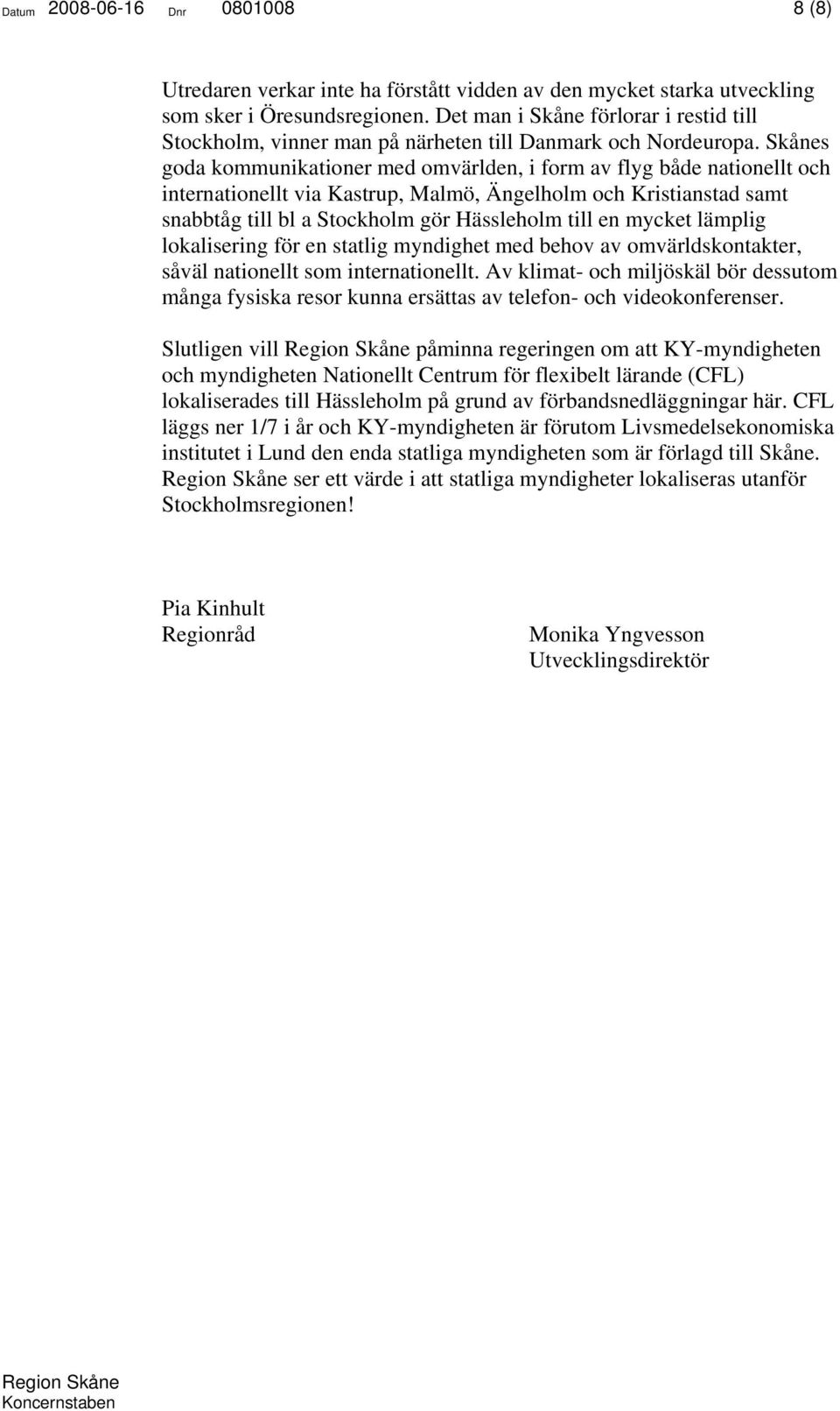 Skånes goda kommunikationer med omvärlden, i form av flyg både nationellt och internationellt via Kastrup, Malmö, Ängelholm och Kristianstad samt snabbtåg till bl a Stockholm gör Hässleholm till en