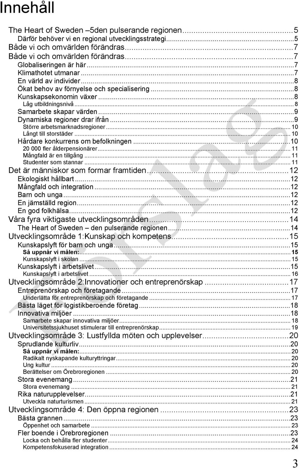 .. 8 Samarbete skapar värden...9 Dynamiska regioner drar ifrån...9 Större arbetsmarknadsregioner... 10 Långt till storstäder... 10 Hårdare konkurrens om befolkningen...10 20 000 fler ålderpensionärer.