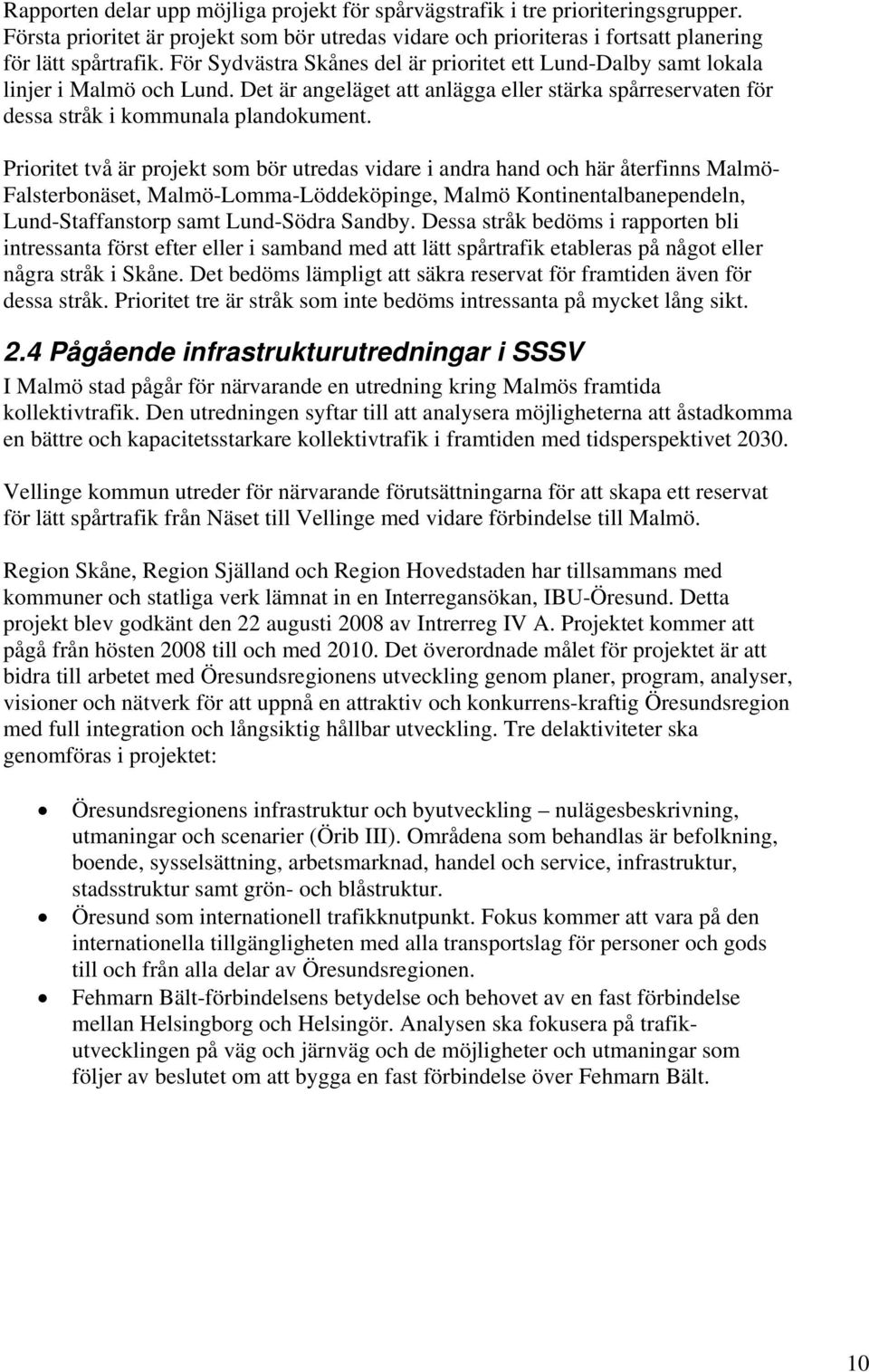 Prioritet två är projekt som bör utredas vidare i andra hand och här återfinns Malmö- Falsterbonäset, Malmö-Lomma-Löddeköpinge, Malmö Kontinentalbanependeln, Lund-Staffanstorp samt Lund-Södra Sandby.