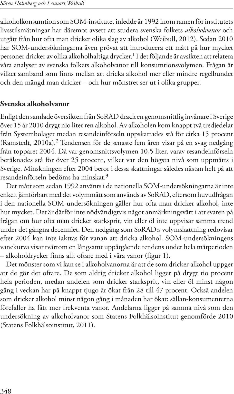 Sedan 2010 har SOM-undersökningarna även prövat att introducera ett mått på hur mycket personer dricker av olika alkoholhaltiga drycker.